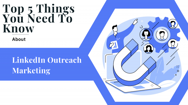 Top 5 Things You Need To Know About LinkedIn Outreach Marketing