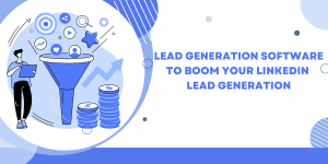 How to Use Lead Generation Software to Boom Your LinkedIn Lead Generation
